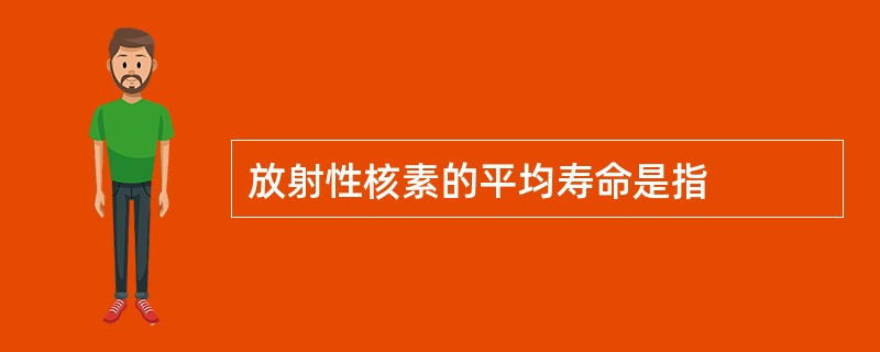 放射性核素的平均寿命是指