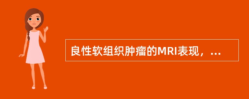 良性软组织肿瘤的MRI表现，正确的是