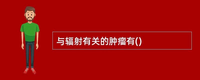 与辐射有关的肿瘤有()
