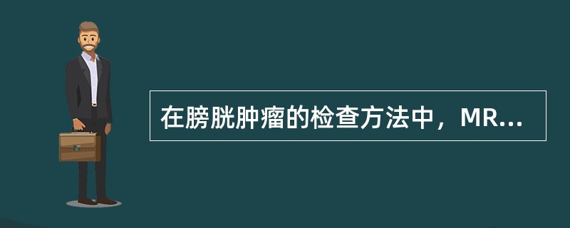 在膀胱肿瘤的检查方法中，MRI在以下哪几个方面优于CT检查