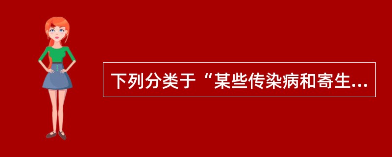 下列分类于“某些传染病和寄生虫病”一章的是（）