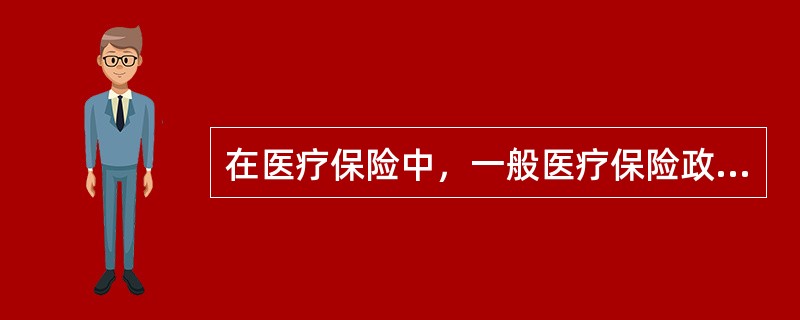 在医疗保险中，一般医疗保险政策是针对下列哪部分人群制定的（）