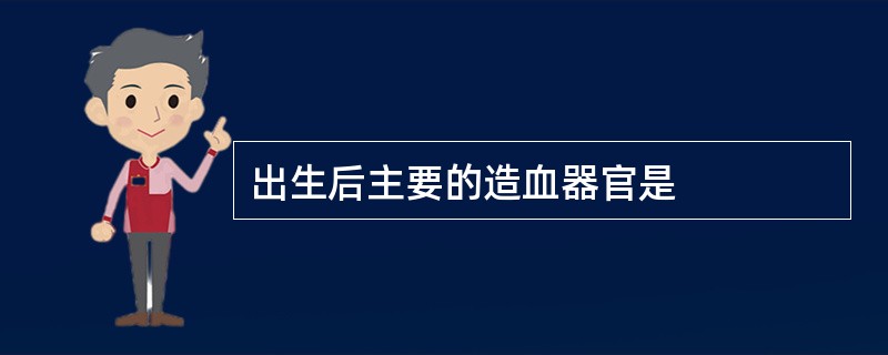 出生后主要的造血器官是