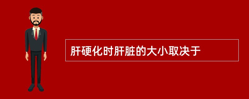 肝硬化时肝脏的大小取决于