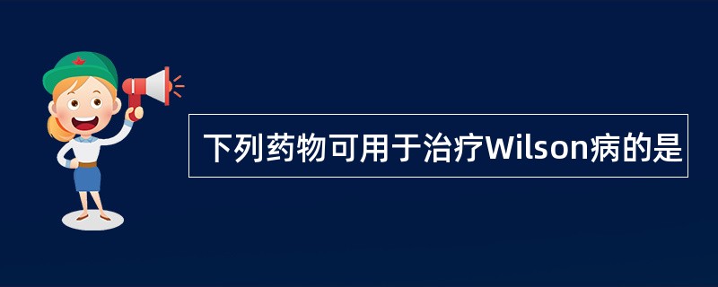 下列药物可用于治疗Wilson病的是