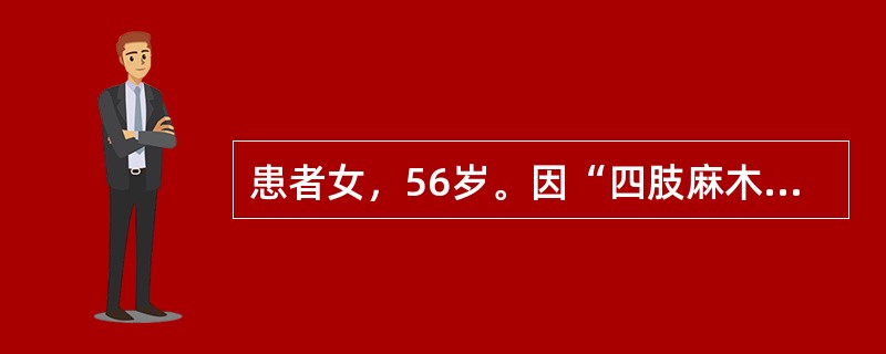 患者女，56岁。因“四肢麻木和走路不稳6个月，双下肢无力1个月”就诊。患者6个月前无诱因逐渐出现四肢麻木，伴有走路不稳，无上呼吸道感染，无发热、头痛、头晕，言语正常，未予重视。1个月前逐渐出现双下肢无