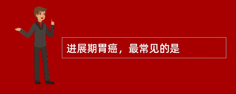 进展期胃癌，最常见的是