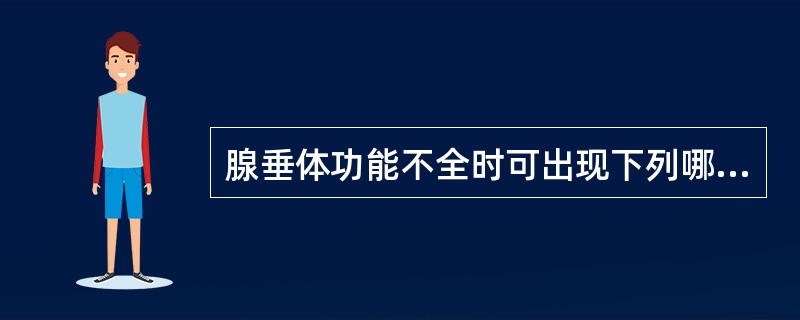 腺垂体功能不全时可出现下列哪些情况