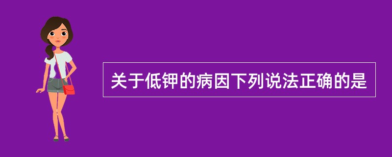 关于低钾的病因下列说法正确的是