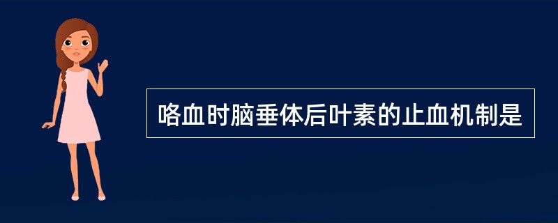 咯血时脑垂体后叶素的止血机制是