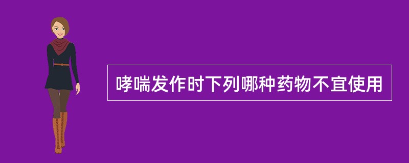 哮喘发作时下列哪种药物不宜使用