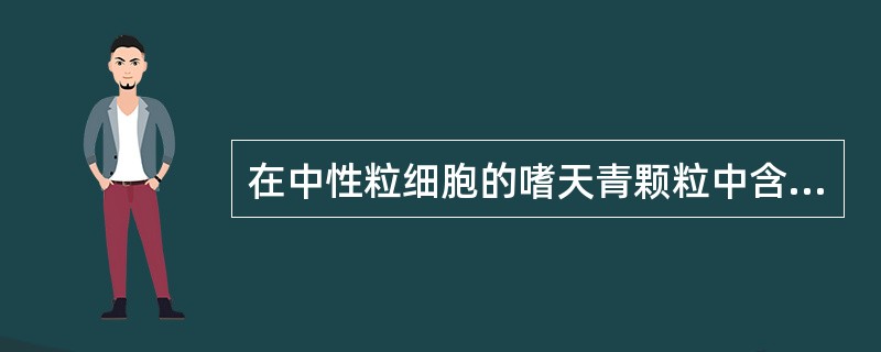 在中性粒细胞的嗜天青颗粒中含有()