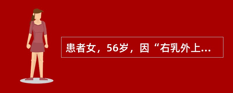 患者女，56岁，因“右乳外上象限肿物1周”来诊。查体：肿物活动度尚可，腋下触诊及B型超声均未见明显肿大淋巴结。无乳腺癌及肿瘤家族史，患者自身无乳腺疾病史。术前肿物粗针穿刺活检诊断为浸润性癌，行乳房单纯