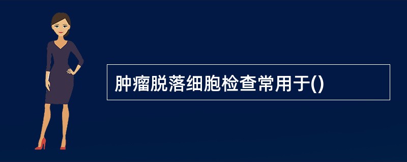 肿瘤脱落细胞检查常用于()