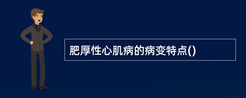 肥厚性心肌病的病变特点()