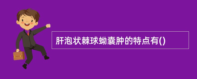 肝泡状棘球蚴囊肿的特点有()