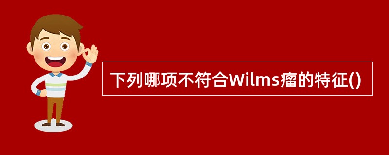 下列哪项不符合Wilms瘤的特征()