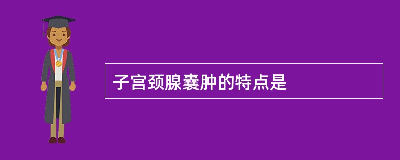 子宫颈腺囊肿的特点是