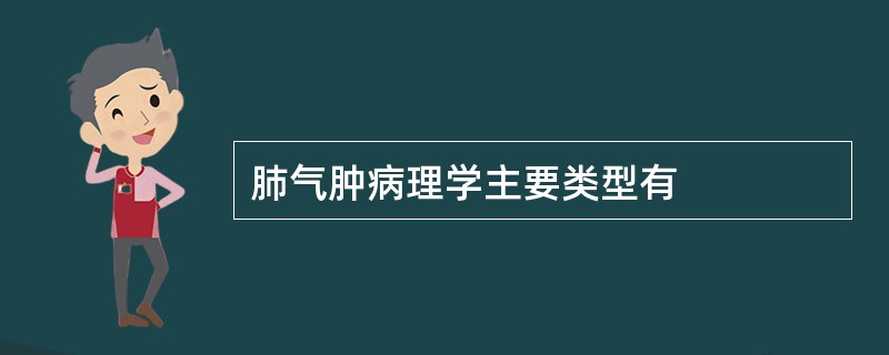 肺气肿病理学主要类型有