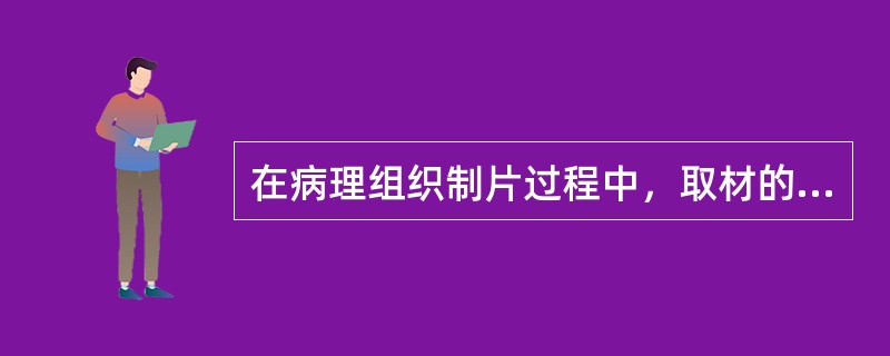 在病理组织制片过程中，取材的要求一般为()