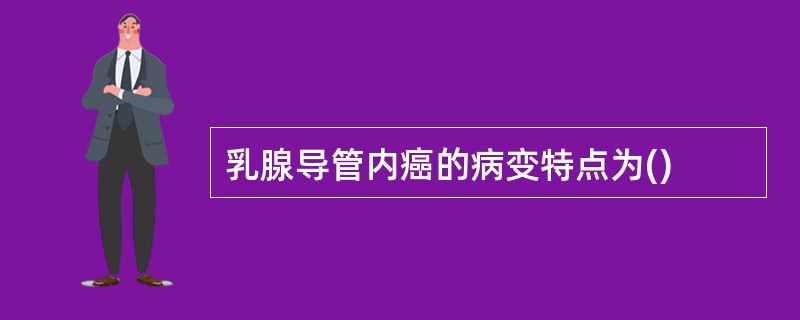 乳腺导管内癌的病变特点为()