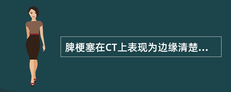 脾梗塞在CT上表现为边缘清楚的低密度影，下列描述哪一个是正确的