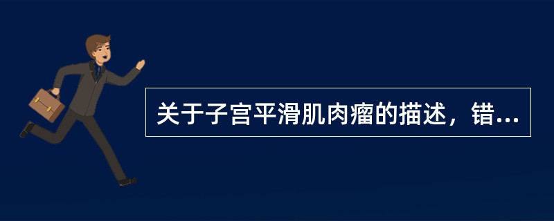 关于子宫平滑肌肉瘤的描述，错误的是