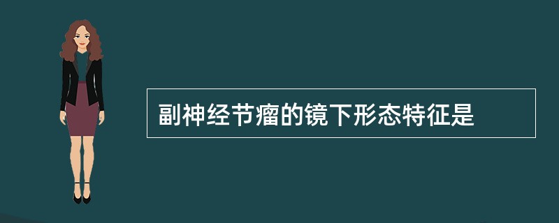 副神经节瘤的镜下形态特征是