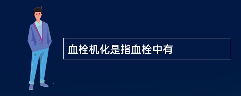 血栓机化是指血栓中有