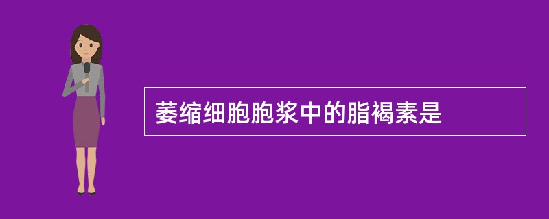 萎缩细胞胞浆中的脂褐素是