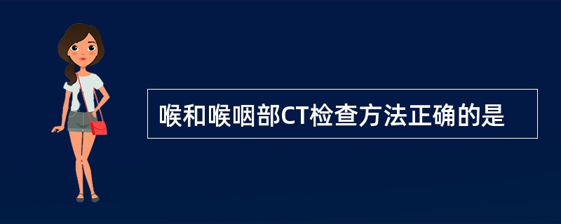 喉和喉咽部CT检查方法正确的是