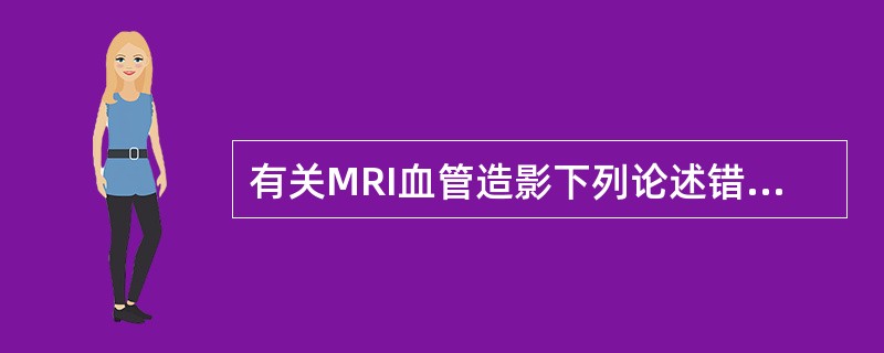 有关MRI血管造影下列论述错误的是