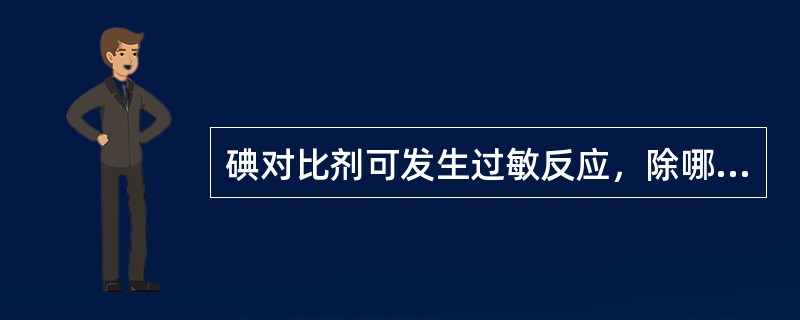 碘对比剂可发生过敏反应，除哪项外均属于轻度反应