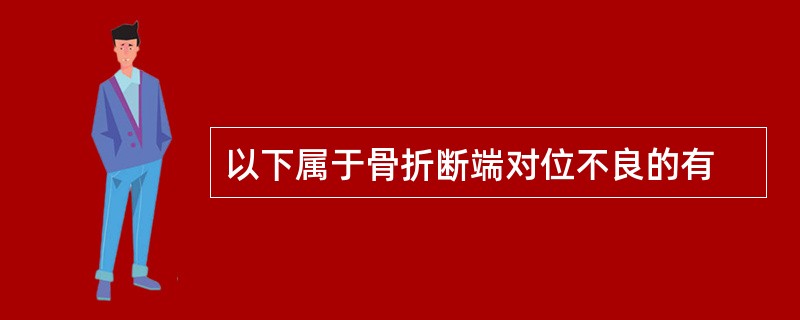 以下属于骨折断端对位不良的有