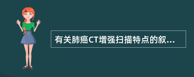 有关肺癌CT增强扫描特点的叙述，下列哪些是正确的