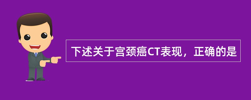 下述关于宫颈癌CT表现，正确的是