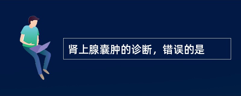 肾上腺囊肿的诊断，错误的是