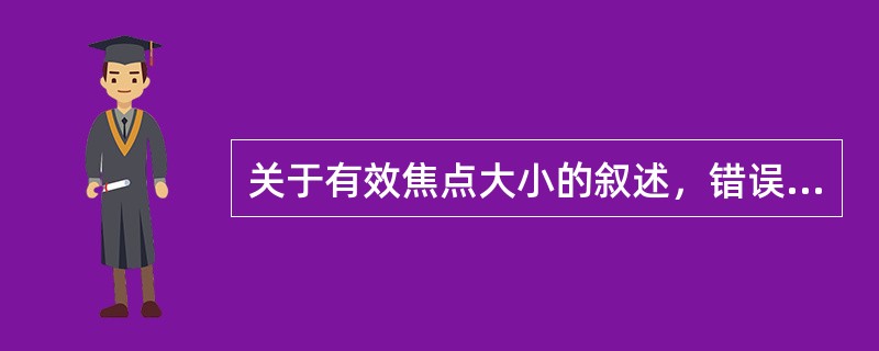 关于有效焦点大小的叙述，错误的是