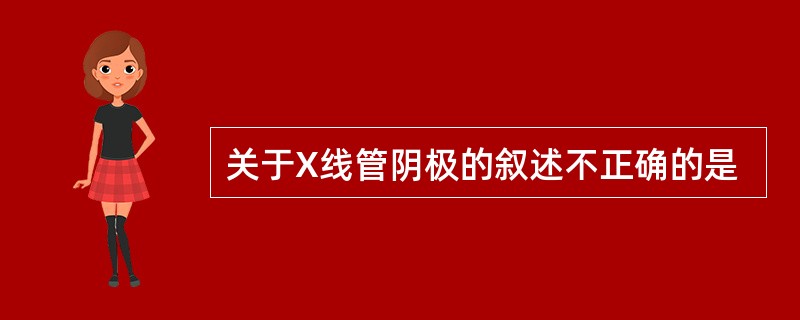 关于X线管阴极的叙述不正确的是