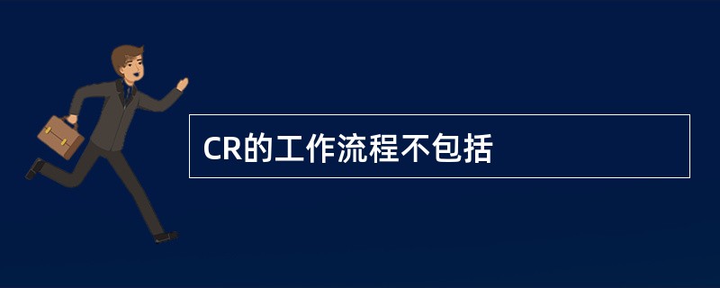 CR的工作流程不包括