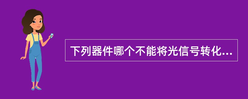 下列器件哪个不能将光信号转化为电信号