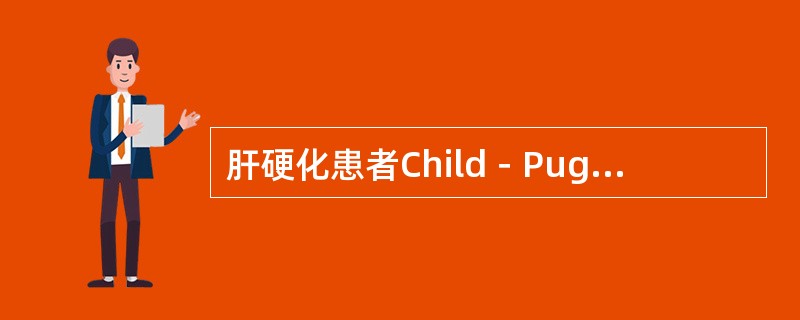 肝硬化患者Child－Pugh分级总分是多少评估为A级