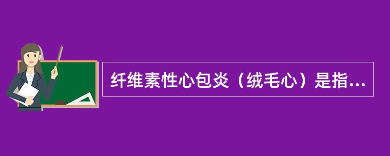 纤维素性心包炎（绒毛心）是指（）。