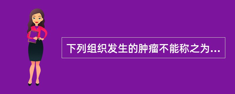 下列组织发生的肿瘤不能称之为癌的是