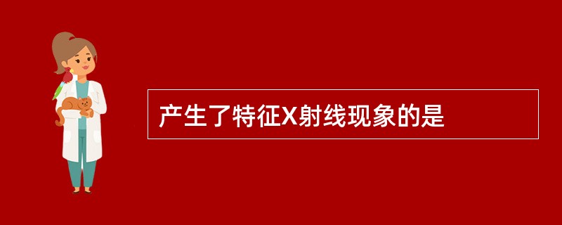 产生了特征X射线现象的是