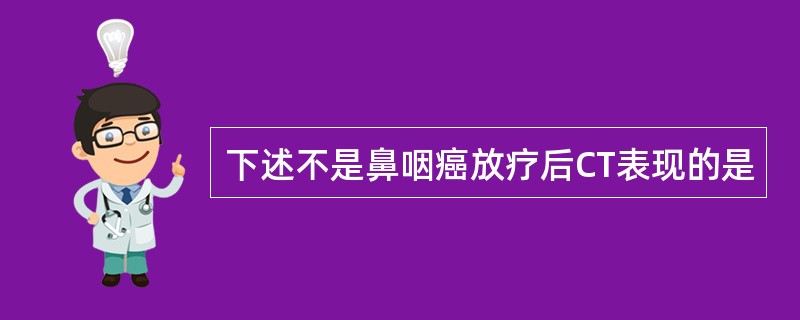 下述不是鼻咽癌放疗后CT表现的是