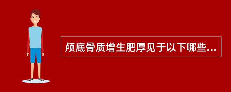 颅底骨质增生肥厚见于以下哪些疾病