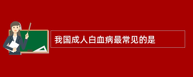 我国成人白血病最常见的是