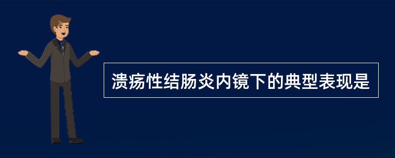 溃疡性结肠炎内镜下的典型表现是