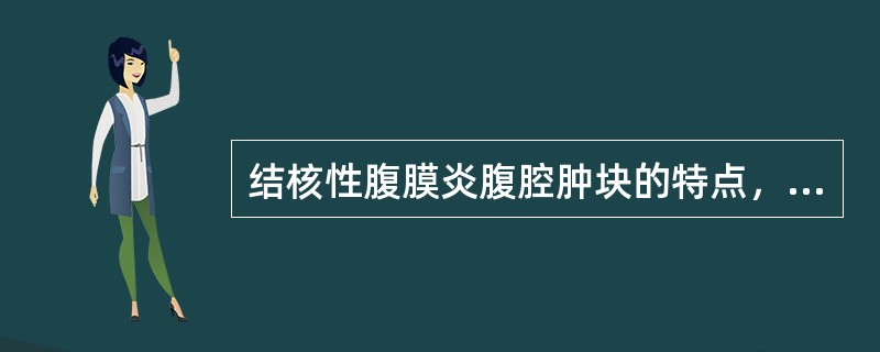 结核性腹膜炎腹腔肿块的特点，下列哪项不正确